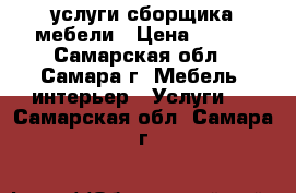 услуги сборщика мебели › Цена ­ 500 - Самарская обл., Самара г. Мебель, интерьер » Услуги   . Самарская обл.,Самара г.